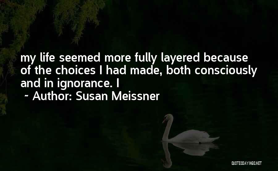 Susan Meissner Quotes: My Life Seemed More Fully Layered Because Of The Choices I Had Made, Both Consciously And In Ignorance. I