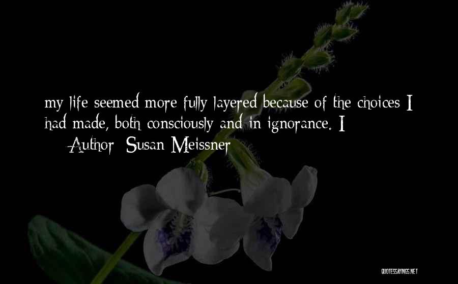 Susan Meissner Quotes: My Life Seemed More Fully Layered Because Of The Choices I Had Made, Both Consciously And In Ignorance. I