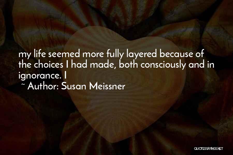 Susan Meissner Quotes: My Life Seemed More Fully Layered Because Of The Choices I Had Made, Both Consciously And In Ignorance. I