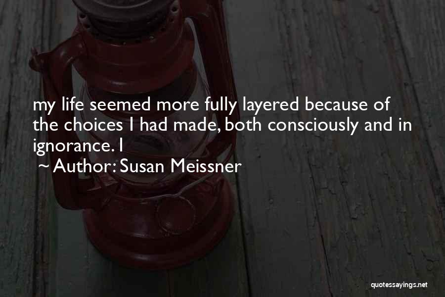 Susan Meissner Quotes: My Life Seemed More Fully Layered Because Of The Choices I Had Made, Both Consciously And In Ignorance. I