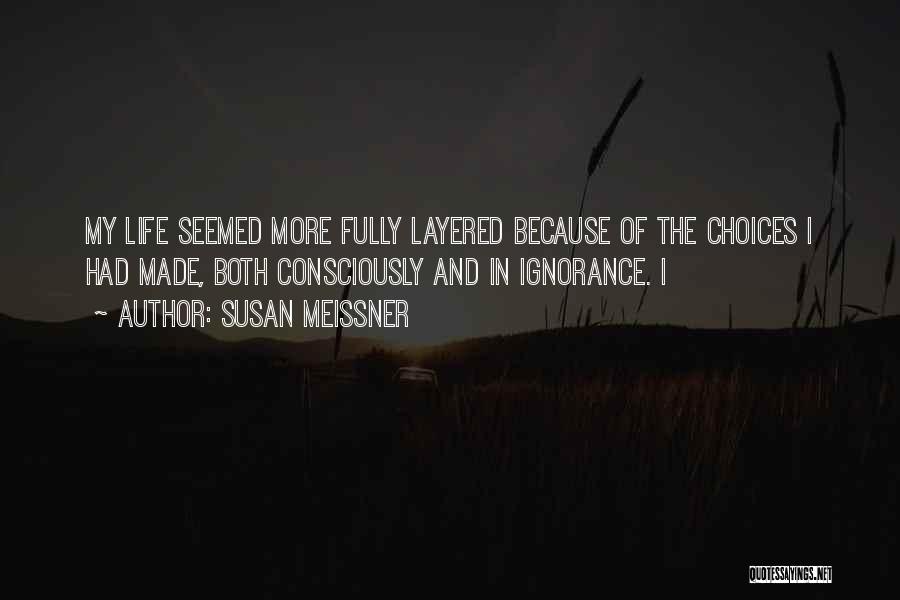 Susan Meissner Quotes: My Life Seemed More Fully Layered Because Of The Choices I Had Made, Both Consciously And In Ignorance. I
