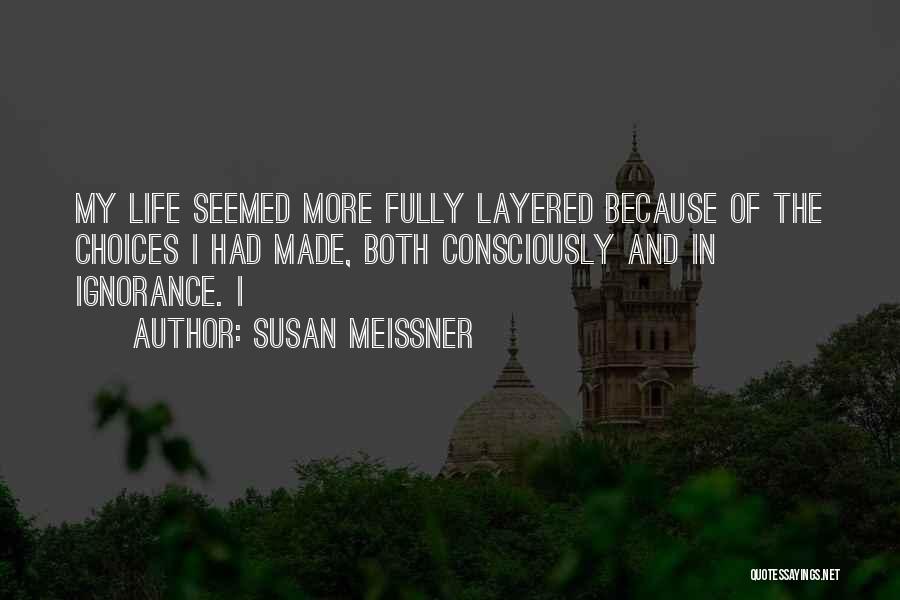 Susan Meissner Quotes: My Life Seemed More Fully Layered Because Of The Choices I Had Made, Both Consciously And In Ignorance. I