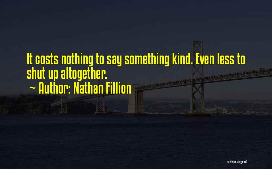 Nathan Fillion Quotes: It Costs Nothing To Say Something Kind. Even Less To Shut Up Altogether.