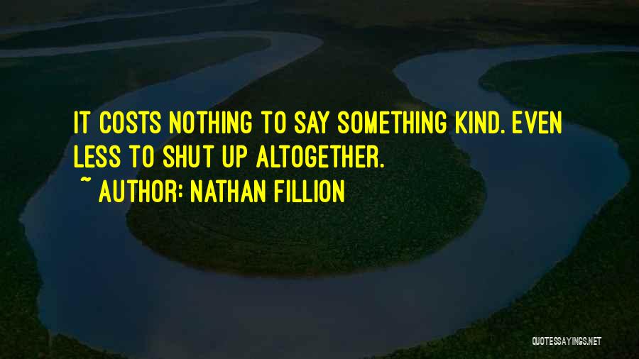 Nathan Fillion Quotes: It Costs Nothing To Say Something Kind. Even Less To Shut Up Altogether.