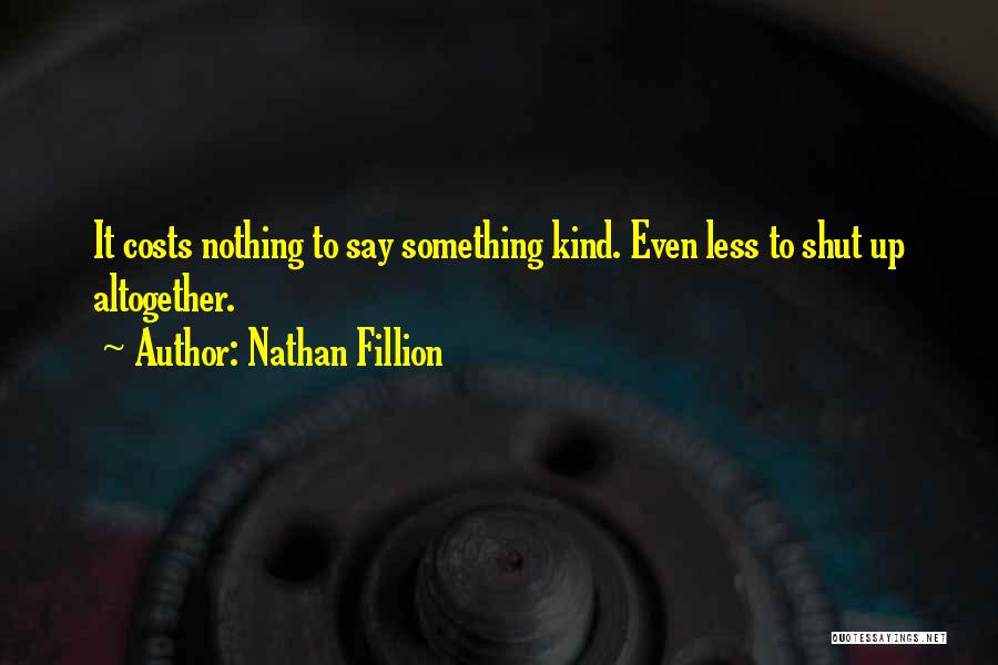 Nathan Fillion Quotes: It Costs Nothing To Say Something Kind. Even Less To Shut Up Altogether.