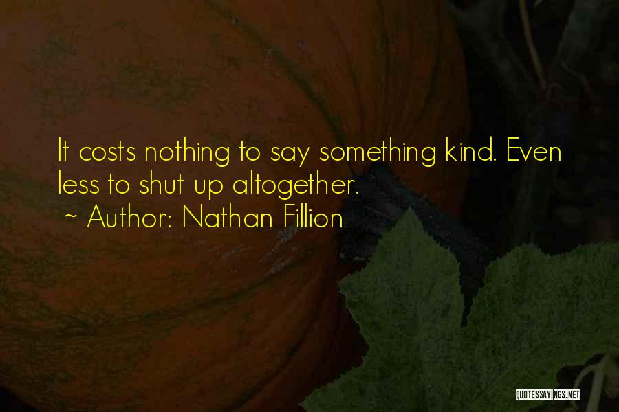 Nathan Fillion Quotes: It Costs Nothing To Say Something Kind. Even Less To Shut Up Altogether.