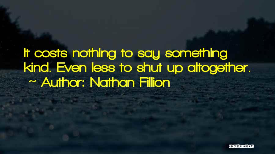 Nathan Fillion Quotes: It Costs Nothing To Say Something Kind. Even Less To Shut Up Altogether.