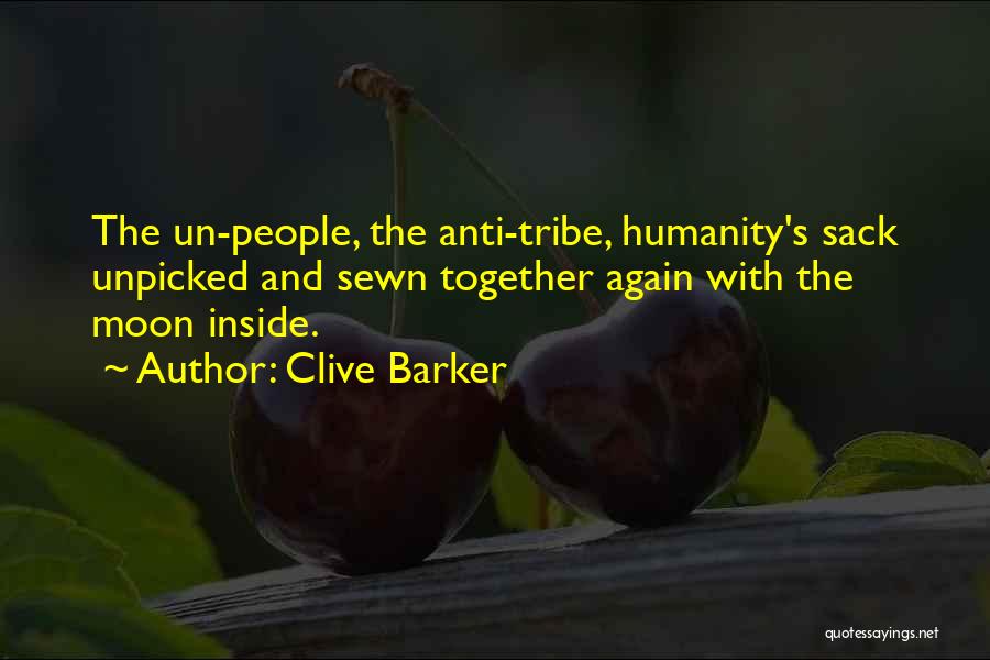 Clive Barker Quotes: The Un-people, The Anti-tribe, Humanity's Sack Unpicked And Sewn Together Again With The Moon Inside.