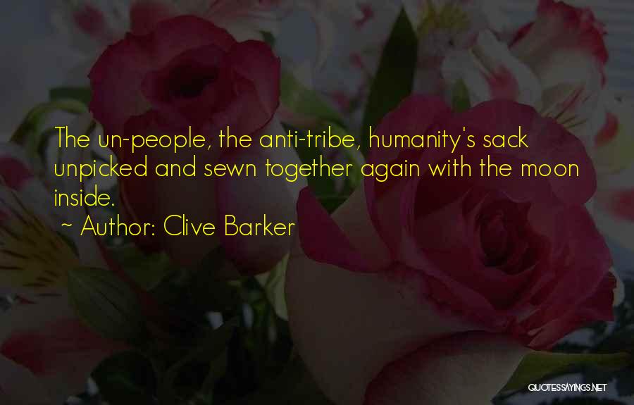 Clive Barker Quotes: The Un-people, The Anti-tribe, Humanity's Sack Unpicked And Sewn Together Again With The Moon Inside.