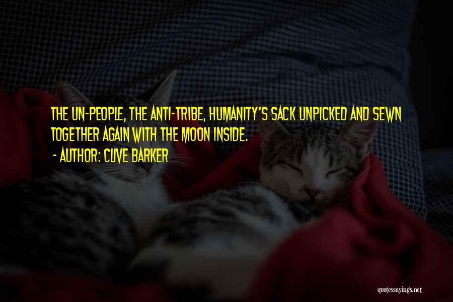 Clive Barker Quotes: The Un-people, The Anti-tribe, Humanity's Sack Unpicked And Sewn Together Again With The Moon Inside.
