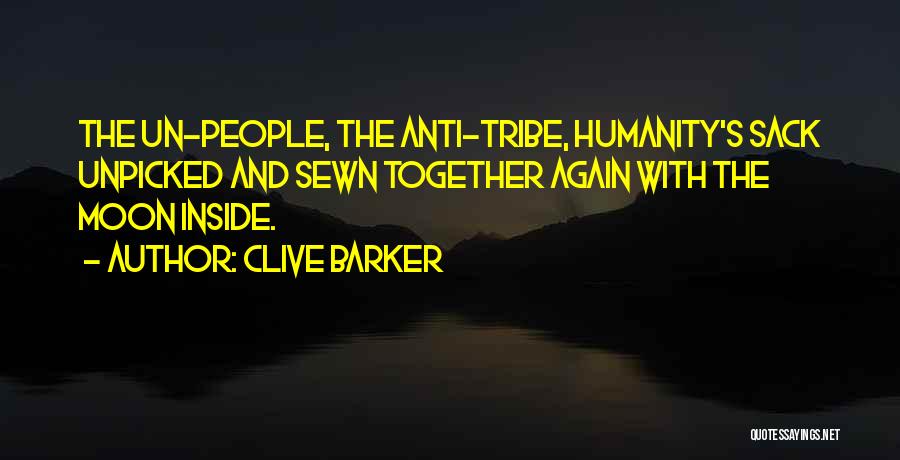 Clive Barker Quotes: The Un-people, The Anti-tribe, Humanity's Sack Unpicked And Sewn Together Again With The Moon Inside.