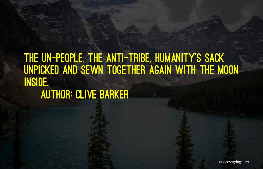 Clive Barker Quotes: The Un-people, The Anti-tribe, Humanity's Sack Unpicked And Sewn Together Again With The Moon Inside.