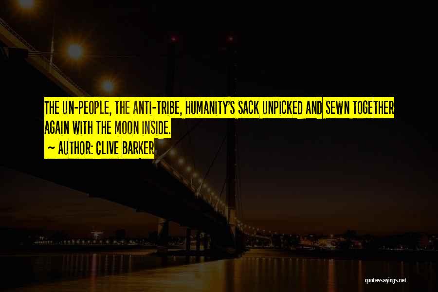 Clive Barker Quotes: The Un-people, The Anti-tribe, Humanity's Sack Unpicked And Sewn Together Again With The Moon Inside.