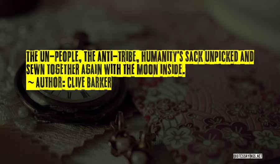 Clive Barker Quotes: The Un-people, The Anti-tribe, Humanity's Sack Unpicked And Sewn Together Again With The Moon Inside.