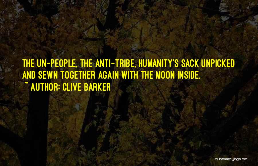 Clive Barker Quotes: The Un-people, The Anti-tribe, Humanity's Sack Unpicked And Sewn Together Again With The Moon Inside.