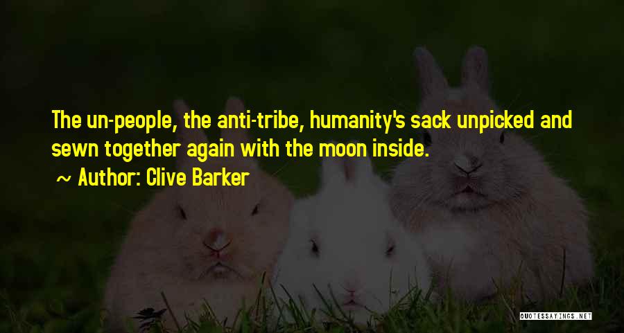 Clive Barker Quotes: The Un-people, The Anti-tribe, Humanity's Sack Unpicked And Sewn Together Again With The Moon Inside.