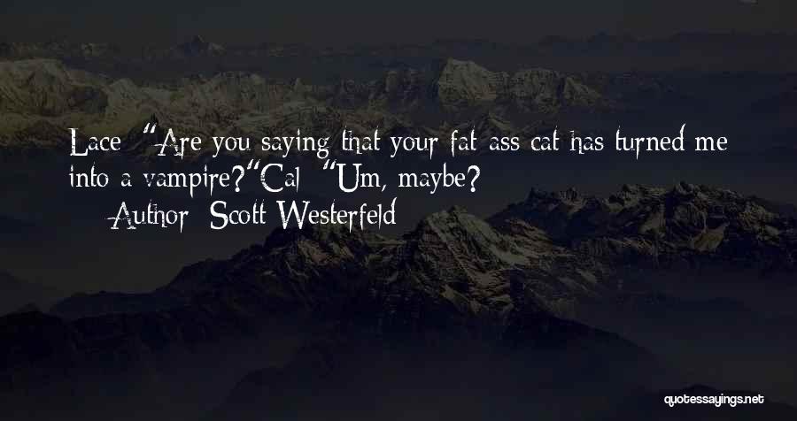 Scott Westerfeld Quotes: Lace: Are You Saying That Your Fat-ass Cat Has Turned Me Into A Vampire?cal: Um, Maybe?