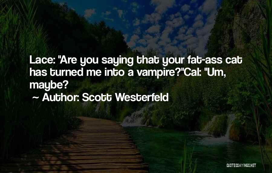 Scott Westerfeld Quotes: Lace: Are You Saying That Your Fat-ass Cat Has Turned Me Into A Vampire?cal: Um, Maybe?