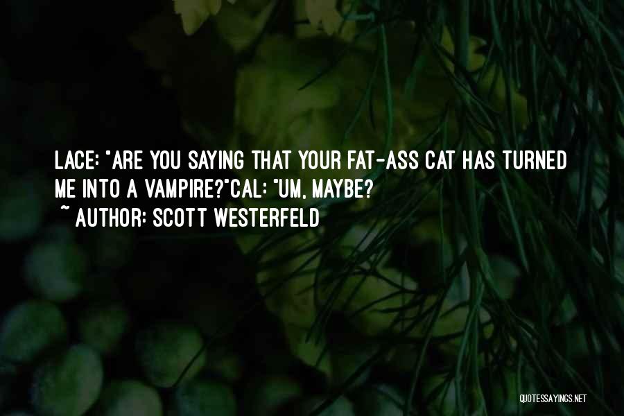 Scott Westerfeld Quotes: Lace: Are You Saying That Your Fat-ass Cat Has Turned Me Into A Vampire?cal: Um, Maybe?