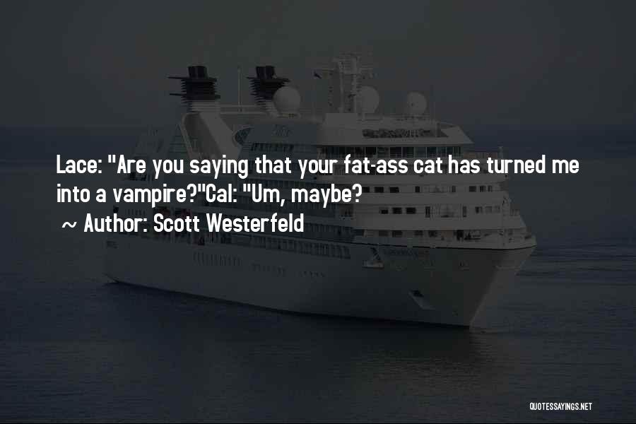 Scott Westerfeld Quotes: Lace: Are You Saying That Your Fat-ass Cat Has Turned Me Into A Vampire?cal: Um, Maybe?