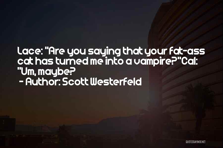 Scott Westerfeld Quotes: Lace: Are You Saying That Your Fat-ass Cat Has Turned Me Into A Vampire?cal: Um, Maybe?