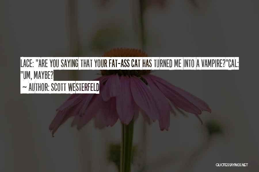 Scott Westerfeld Quotes: Lace: Are You Saying That Your Fat-ass Cat Has Turned Me Into A Vampire?cal: Um, Maybe?
