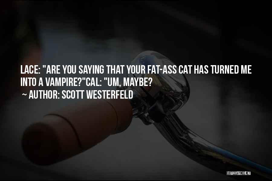Scott Westerfeld Quotes: Lace: Are You Saying That Your Fat-ass Cat Has Turned Me Into A Vampire?cal: Um, Maybe?