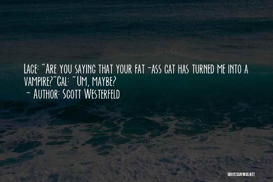 Scott Westerfeld Quotes: Lace: Are You Saying That Your Fat-ass Cat Has Turned Me Into A Vampire?cal: Um, Maybe?