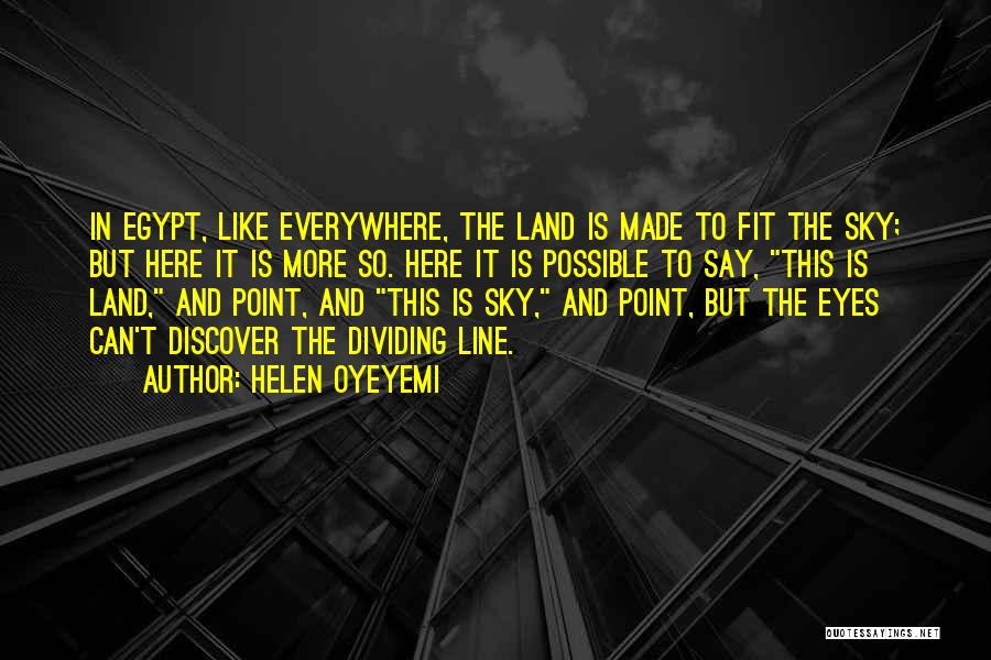 Helen Oyeyemi Quotes: In Egypt, Like Everywhere, The Land Is Made To Fit The Sky; But Here It Is More So. Here It