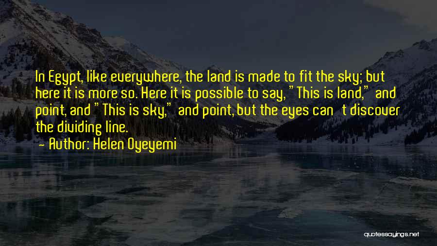 Helen Oyeyemi Quotes: In Egypt, Like Everywhere, The Land Is Made To Fit The Sky; But Here It Is More So. Here It