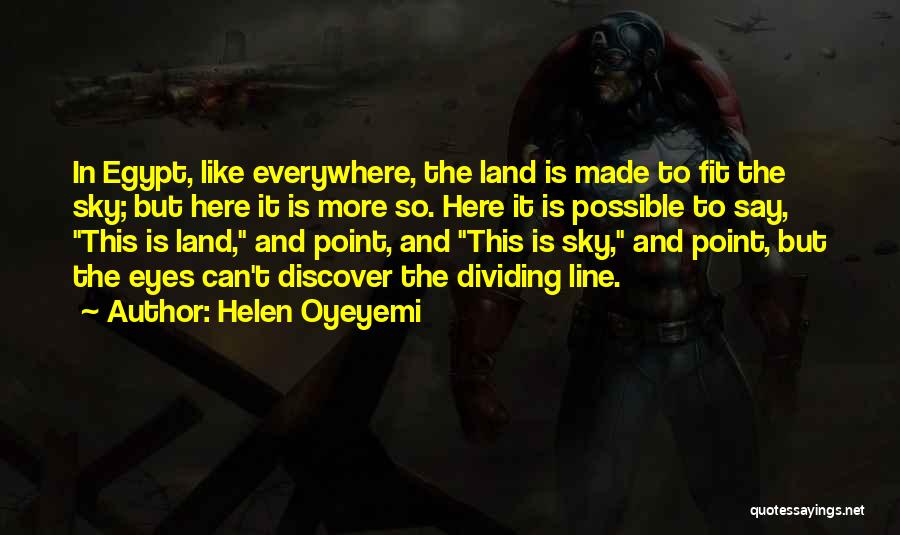 Helen Oyeyemi Quotes: In Egypt, Like Everywhere, The Land Is Made To Fit The Sky; But Here It Is More So. Here It