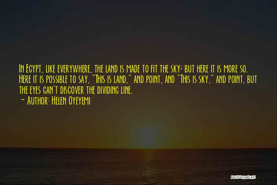 Helen Oyeyemi Quotes: In Egypt, Like Everywhere, The Land Is Made To Fit The Sky; But Here It Is More So. Here It