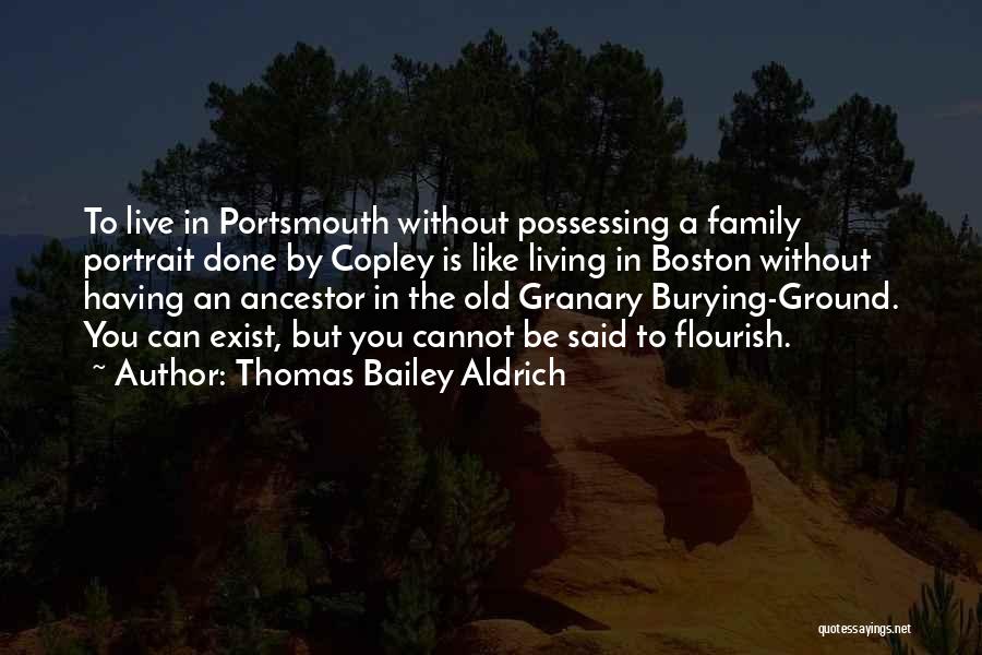 Thomas Bailey Aldrich Quotes: To Live In Portsmouth Without Possessing A Family Portrait Done By Copley Is Like Living In Boston Without Having An