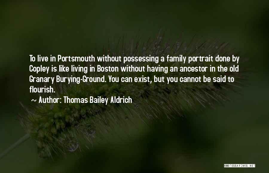 Thomas Bailey Aldrich Quotes: To Live In Portsmouth Without Possessing A Family Portrait Done By Copley Is Like Living In Boston Without Having An