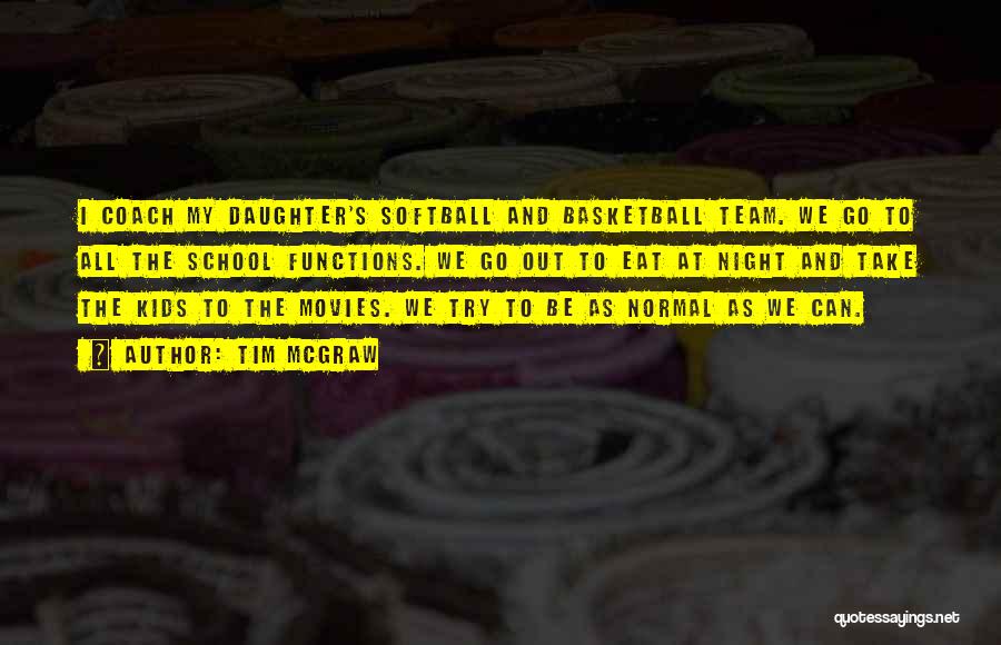 Tim McGraw Quotes: I Coach My Daughter's Softball And Basketball Team. We Go To All The School Functions. We Go Out To Eat