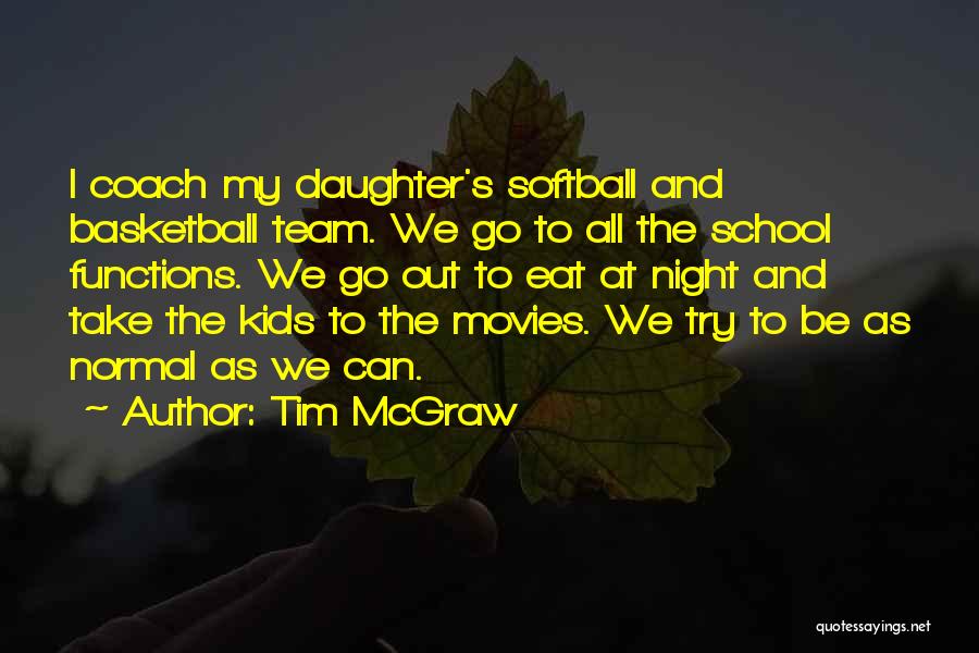 Tim McGraw Quotes: I Coach My Daughter's Softball And Basketball Team. We Go To All The School Functions. We Go Out To Eat