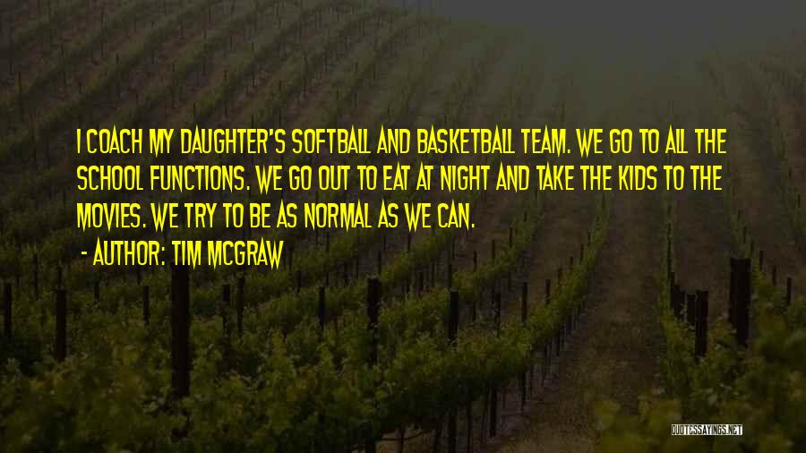 Tim McGraw Quotes: I Coach My Daughter's Softball And Basketball Team. We Go To All The School Functions. We Go Out To Eat