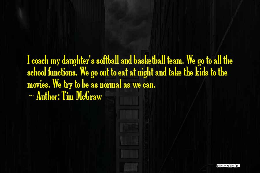 Tim McGraw Quotes: I Coach My Daughter's Softball And Basketball Team. We Go To All The School Functions. We Go Out To Eat