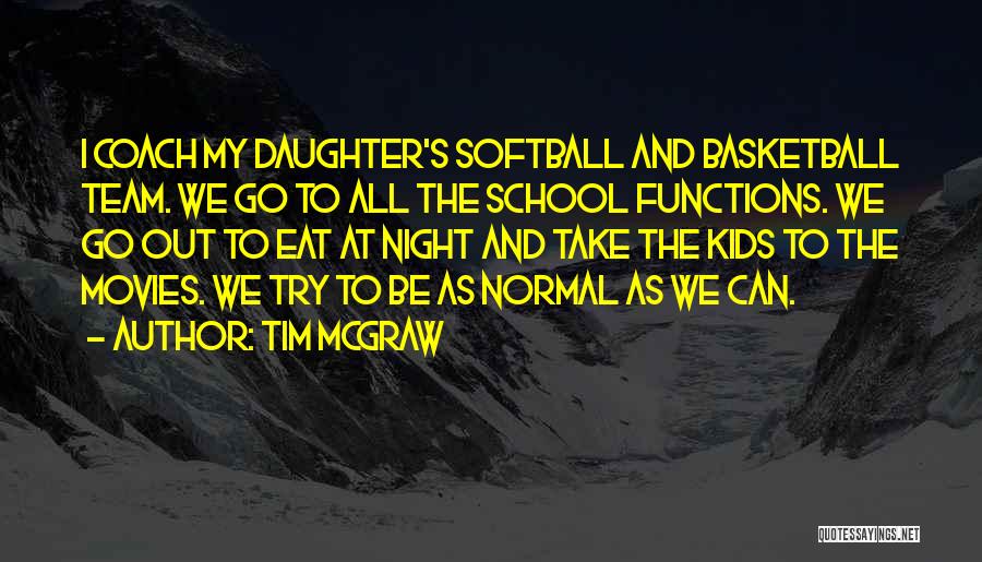 Tim McGraw Quotes: I Coach My Daughter's Softball And Basketball Team. We Go To All The School Functions. We Go Out To Eat