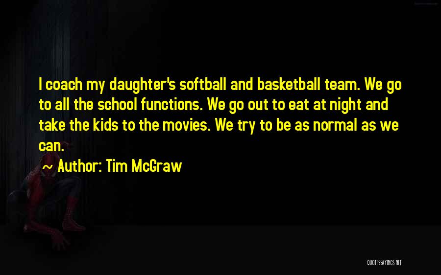 Tim McGraw Quotes: I Coach My Daughter's Softball And Basketball Team. We Go To All The School Functions. We Go Out To Eat