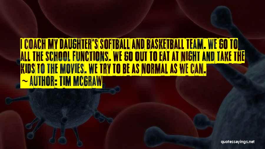 Tim McGraw Quotes: I Coach My Daughter's Softball And Basketball Team. We Go To All The School Functions. We Go Out To Eat