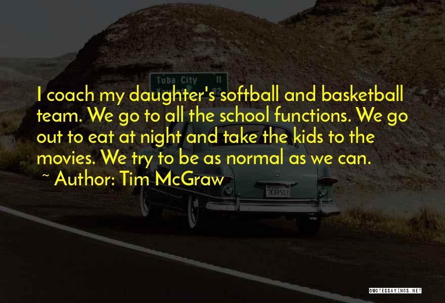 Tim McGraw Quotes: I Coach My Daughter's Softball And Basketball Team. We Go To All The School Functions. We Go Out To Eat