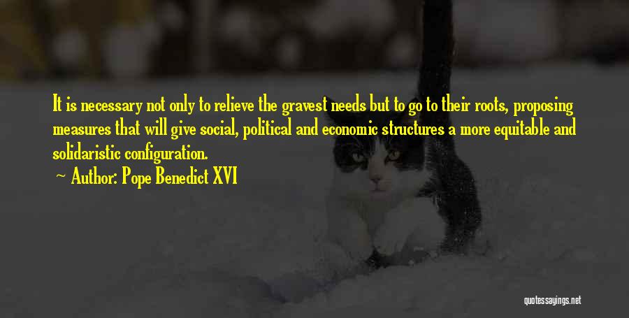 Pope Benedict XVI Quotes: It Is Necessary Not Only To Relieve The Gravest Needs But To Go To Their Roots, Proposing Measures That Will