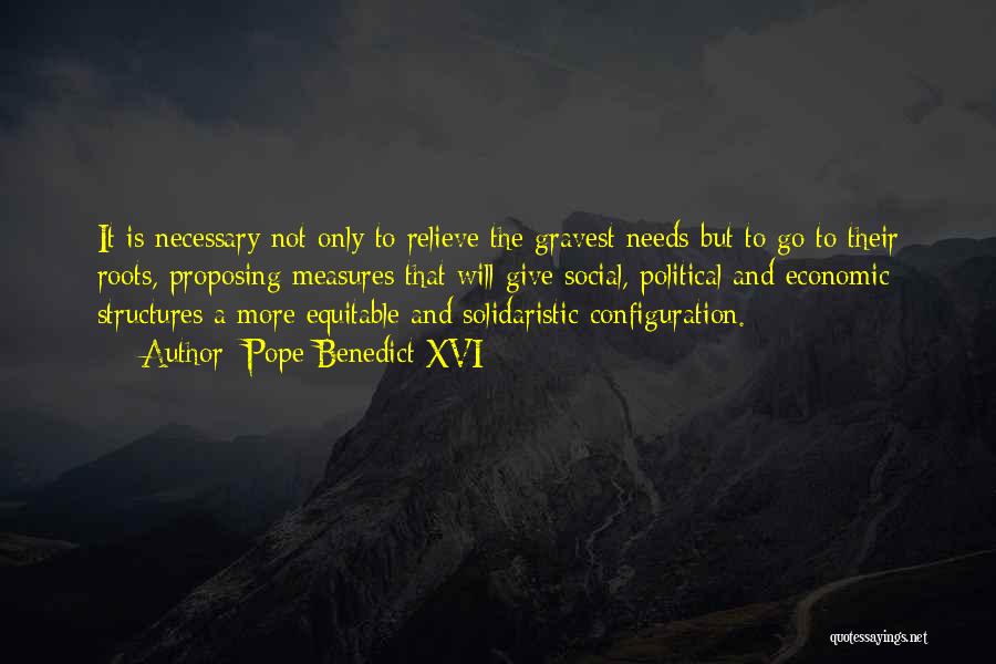 Pope Benedict XVI Quotes: It Is Necessary Not Only To Relieve The Gravest Needs But To Go To Their Roots, Proposing Measures That Will