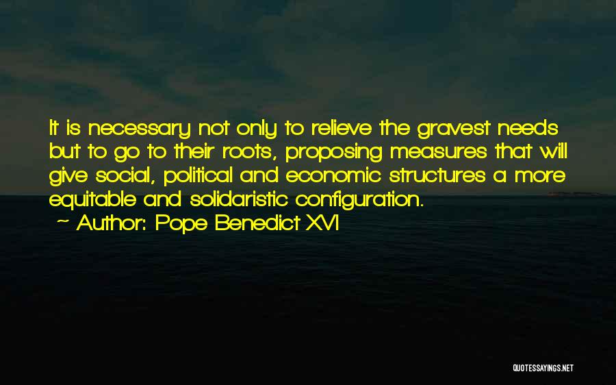 Pope Benedict XVI Quotes: It Is Necessary Not Only To Relieve The Gravest Needs But To Go To Their Roots, Proposing Measures That Will