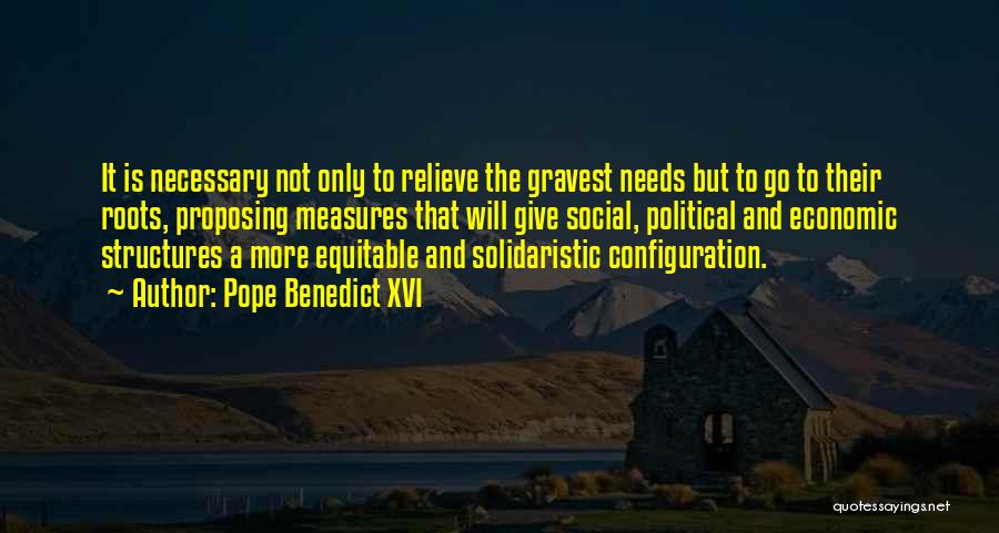 Pope Benedict XVI Quotes: It Is Necessary Not Only To Relieve The Gravest Needs But To Go To Their Roots, Proposing Measures That Will