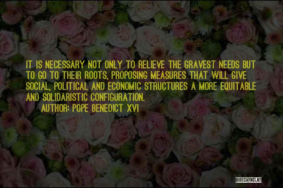 Pope Benedict XVI Quotes: It Is Necessary Not Only To Relieve The Gravest Needs But To Go To Their Roots, Proposing Measures That Will