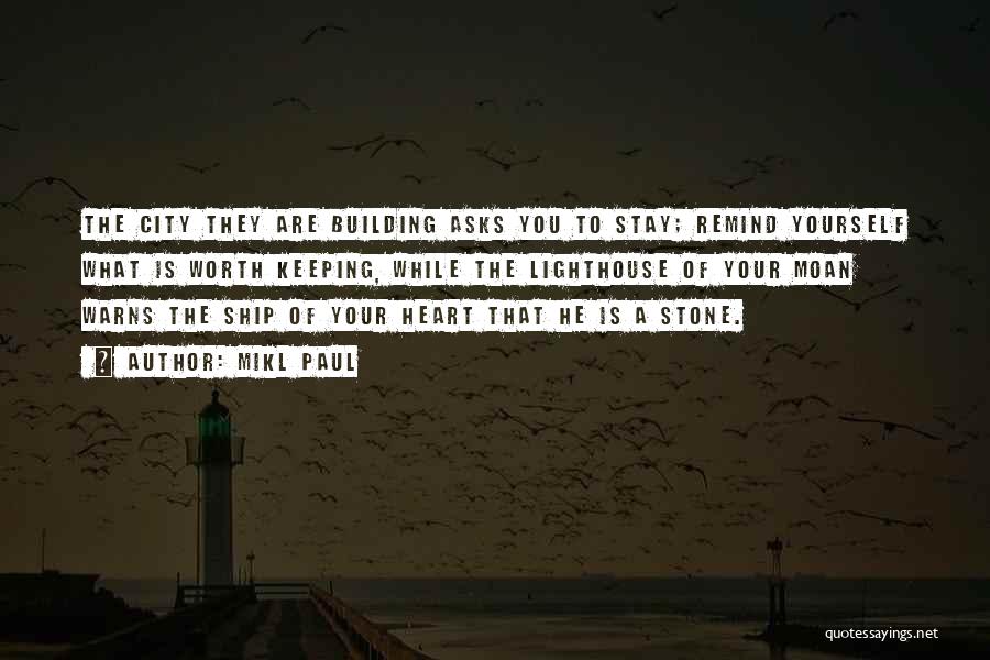 Mikl Paul Quotes: The City They Are Building Asks You To Stay; Remind Yourself What Is Worth Keeping, While The Lighthouse Of Your