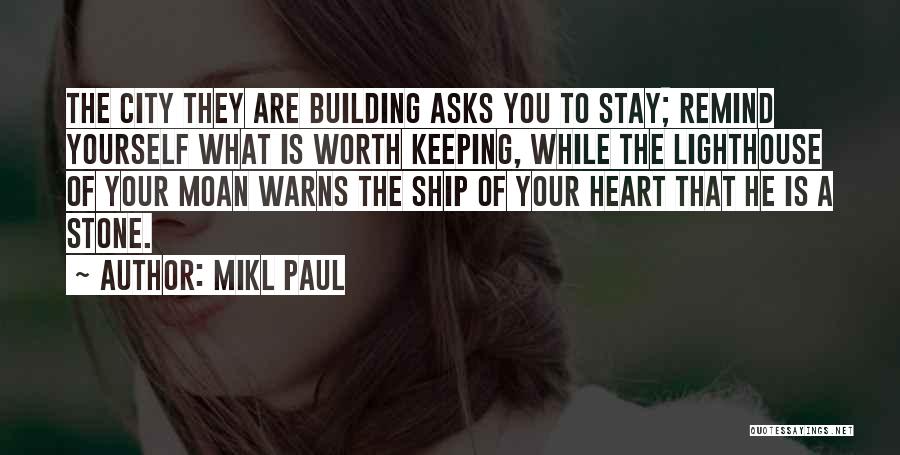 Mikl Paul Quotes: The City They Are Building Asks You To Stay; Remind Yourself What Is Worth Keeping, While The Lighthouse Of Your