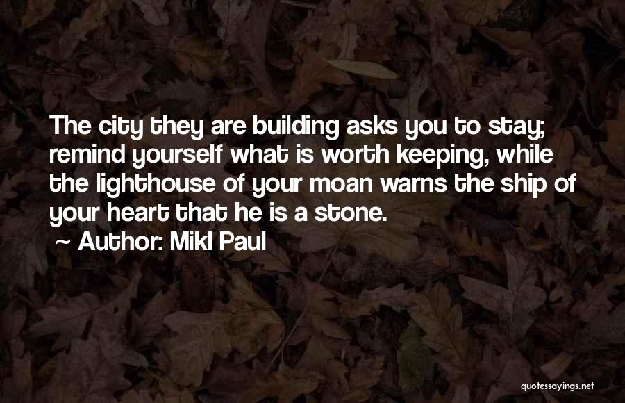 Mikl Paul Quotes: The City They Are Building Asks You To Stay; Remind Yourself What Is Worth Keeping, While The Lighthouse Of Your